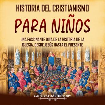 [Spanish] - Historia del cristianismo para niños: Una fascinante guía de la historia de la Iglesia, desde Jesús hasta el presente