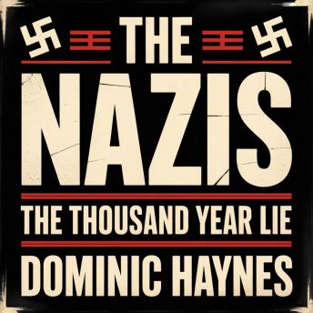 The Nazis: The Thousand Year Lie: A Narrative History of the Rise and Ruin of the Third Reich