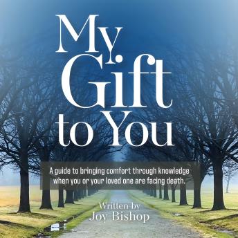 My Gift to You: A guide to bringing comfort through knowledge when you or your loved one are facing death.