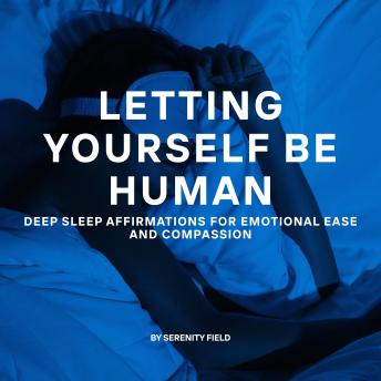Letting Yourself Be Human: Deep Sleep Affirmations for Emotional Ease and Compassion