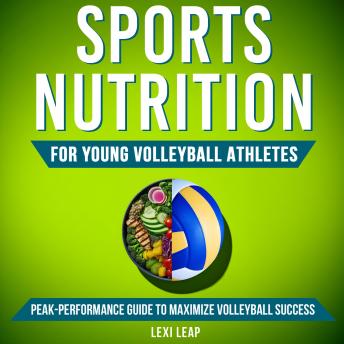 Sports Nutrition for Young Volleyball Athletes: Peak-Performance Guide to Maximize Volleyball Success