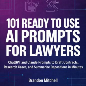 101 Ready To Use AI Prompts for Lawyers: ChatGPT and Claude Prompts to Draft Contracts, Research Cases, and Summarize Depositions in Minutes