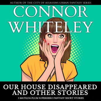 Our House Disappeared and Other Stories: 5 Matilda Plum Superhero Fantasy Short Stories