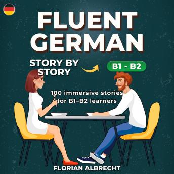 [German] - Fluent German, Story by Story: Upper-Intermediate (B1–B2) – 100 Short Stories with Targeted Vocabulary & Comprehension