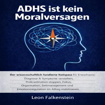 [German] - ADHS ist kein Moralversagen: Der wissenschaftlich fundierte Kompass für Erwachsene: Diagnose & Symptome verstehen, Prokrastination stoppen, Fokus, Organisation, Zeitmanagement und Emotionsregulation im Alltag stabilisieren.