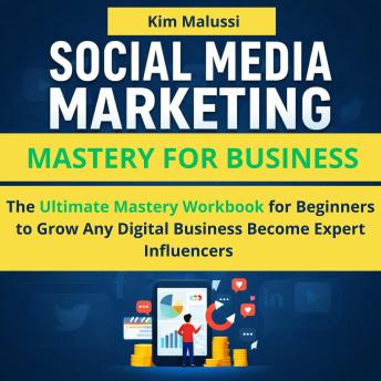 Social Media Marketing Mastery for Business: The Ultimate Mastery Workbook for Beginners to Grow Any Digital Business,Become Expert Influencers