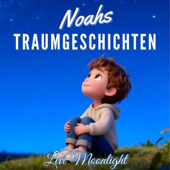 [German] - Noahs Traumgeschichten: 14 Sanfte Gute-Nacht-Geschichten für Kinder ab 4 Jahren
