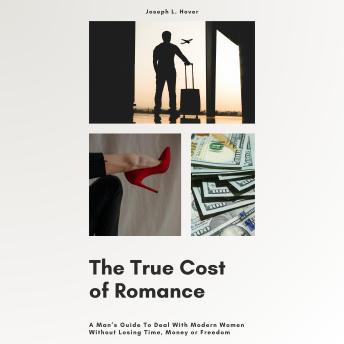 The True Cost of Romance: A Man’s Guide To Deal With Modern Women Without Losing Time, Money or Freedom
