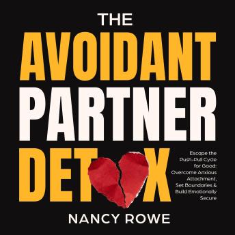 The Avoidant Partner Detox: Escape the Push-Pull Cycle for Good - Overcome Anxious Attachment, Set Boundaries & Build Emotionally Secure