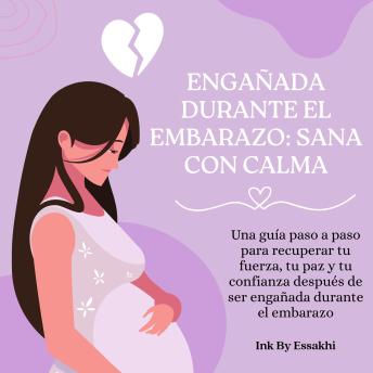 [Spanish] - Engañada Durante el Embarazo: Sana con Calma: Una guía paso a paso para recuperar tu fuerza, tu paz y tu confianza después de ser engañada durante el embarazo