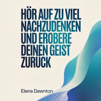 [German] - Hör auf zu viel nachzudenken und erobere deinen Geist zurück: Identifiziere mentale Fallen, nimm entscheidende Maßnahmen ohne auf perfekte Gewissheit zu warten.