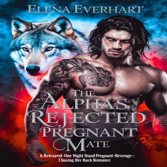 The Alpha's Rejected Pregnant Mate: A Betrayed-One Night Stand-Pregnant-Revenge-Chasing Her Back Romance