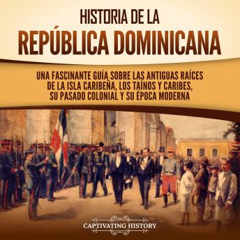 [Spanish] - Historia de la República Dominicana: Una fascinante guía sobre las antiguas raíces de la isla caribeña, los taínos y caribes, su pasado colonial y su época moderna