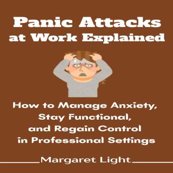 Panic Attacks at Work Explained: How to Manage Anxiety, Stay Functional, and Regain Control in Professional Settings