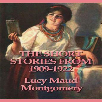 The Short Stories of Lucy Maud Montgomery From 1909-1922