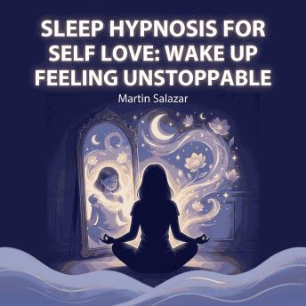 Sleep Hypnosis for Self Love: Wake Up Feeling Unstoppable