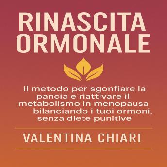 [Italian] - Rinascita Ormonale: IL metodo per sgonfiare la pancia e riattivare il metabolismo in menopausa bilanciando i tuoi ormoni, senza diete punitive.