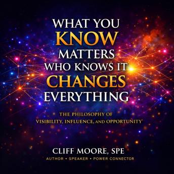 What You Know Matters. Who Knows It Changes Everything!: The Philosophy of Visibility, Influence, and Opportunity