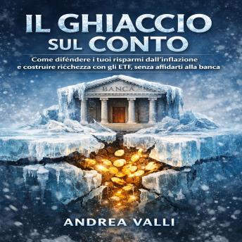 [Italian] - IL GHIACCIO SUL CONTO: Come difendere i tuoi risparmi dall’inflazione e costruire ricchezza con gli ETF, senza affidarti alla banca