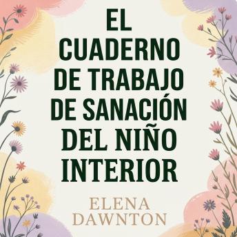 [Spanish] - El cuaderno de trabajo de sanación del niño interior: Ejercicios para procesar traumas, reprogramar creencias limitantes y crear el padre interior que merecías.