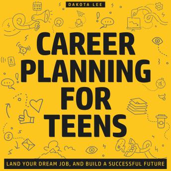 Career Planning for Teens: Land Your Dream Job and Build a Successful Future