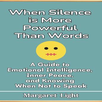 When Silence is More Powerful Than Words: A Guide to Emotional Intelligence, Inner Peace,  and Knowing When Not to Speak