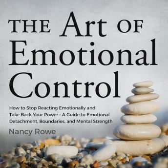 The Art of Emotional Control: How to Stop Reacting Emotionally and Take Back Your Power - A Guide to Emotional Detachment, Boundaries, and Mental Strength