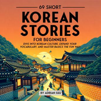 69 Short Korean Stories for Beginners: Dive Into Korean Culture, Expand Your Vocabulary, and Master Basics the Fun Way!