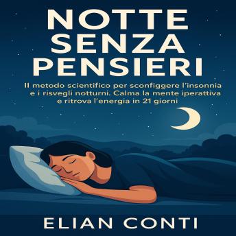 [Italian] - Notte Senza Pensieri: IL metodo scientifico per sconfiggere l’insonnia e i risvegli notturni. Calma la mente iperattiva e ritrova l’energia in 21 giorni.