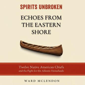 Spirits Unbroken: Echoes from the Eastern Shore: Twelve Native American Chiefs and the Fight for the Atlantic Homelands