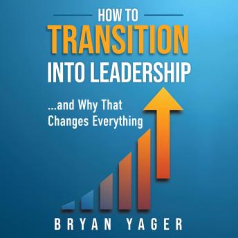 How to Transition Into Leadership: ...and Why That Changes Everything