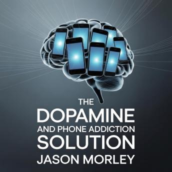 The Dopamine and Phone Addiction Solution: A Dopamine Detox and Digital Detox Guide to Reduce Screen Time, Overcome Social Media Addiction, and Reclaim Your Focus and Mental Clarity