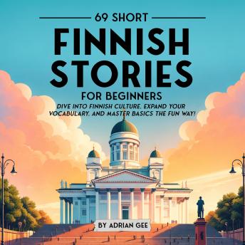 69 Short Finnish Stories for Beginners: Dive Into Finnish Culture, Expand Your Vocabulary, and Master Basics the Fun Way!