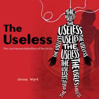 The Useless: The Last Human Rebellion of the AI Era