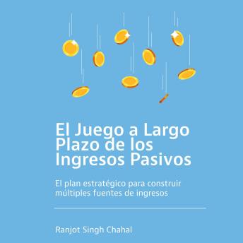 [Spanish] - El Juego a Largo Plazo de los Ingresos Pasivos: El plan estratégico para construir múltiples fuentes de ingresos
