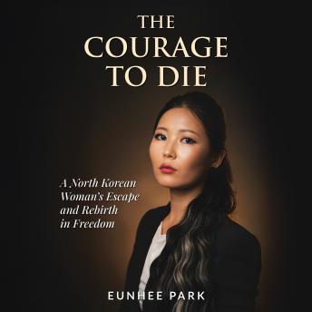 The Courage to Die: A North Korean Woman’s Escape and Rebirth in Freedom