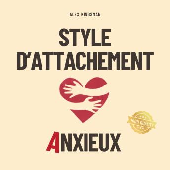 [French] - Style d'Attachement Anxieux: Guéris tes schémas d’attachement anxieux en devenant la version la plus courageuse de toi-même - Exprime tes besoins, crée des relations empreintes d’amour et réduis la sur-analyse