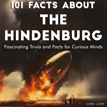 101 Facts About the Hindenburg: Fascinating Trivia and Facts for Curious Minds