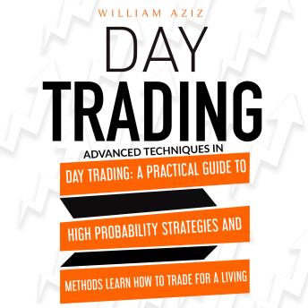 DAY TRADING: Advanced Techniques In Day Trading: A Practical Guide To High Probability Strategies And Methods Learn How To Trade For A Living