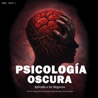 [Spanish] - Psicología Oscura Aplicada a los Negocios: Cómo Leer al Cliente, Influir en Sus Decisiones y Vender Más Usando Técnicas Psicológicas