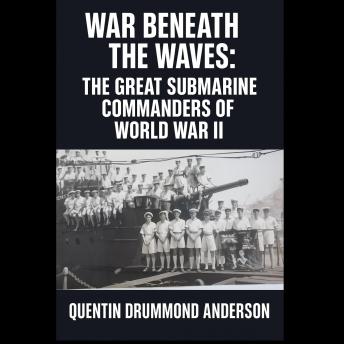 “War Beneath the Waves: The Great Submarine Commanders of World War II”