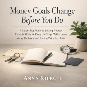 Money Goals Change Before You Do: A Seven-Step Guide to Setting Smarter Financial Goals for Every Life Stage, Making Better Money Decisions, and Turning Vision into Action