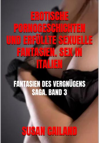 [German] - EROTISCHE GESCHICHTEN, PORNOGRAFIE UND ERFÜLLTE SEXUELLE FANTASIEN. SEX IN ITALIEN.: Fantasien der Lust – Saga. Band 3