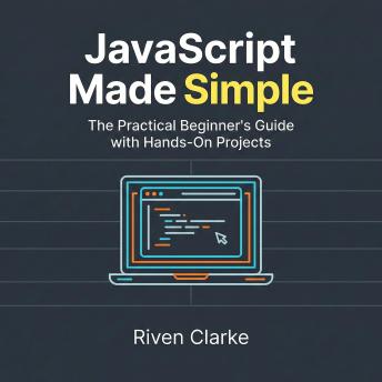 JavaScript Made Simple: The Practical Beginner’s Guide with Hands-On Projects