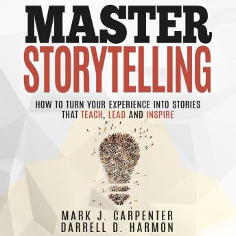 Master Storytelling: How to Turn Your Experiences Into Stories that Teach, Lead, and Inspire