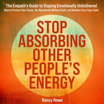 Stop Absorbing Other People's Energy: The Empath's Guide to Staying Emotionally Unbothered — How to Protect Your Peace, Set Boundaries Without Guilt, and Reclaim Your Inner Calm