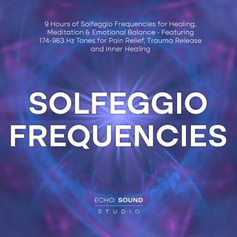 Solfeggio Frequencies: 9 Hours of Solfeggio Frequencies for Healing, Meditation & Emotional Balance - Featuring 174-963 Hz Tones for Pain Relief, Trauma Release and Inner Healing