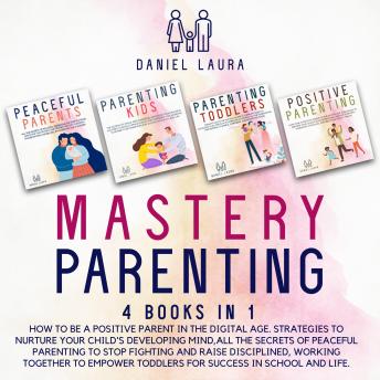 Mastery Parenting: How to Be a Positive Parent in the Digital Age. Strategies to Nurture Your Child's Developing Mind,All the Secrets of Peaceful Parenting to Stop Fighting and Raise Disciplined,  Working Together to Empower toddlers for Success in School