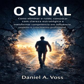 [Portuguese] - O Sinal: Como eliminar o ruído, comunicar com clareza estratégica e transformar competência em influência, respeito e crescimento profissional.