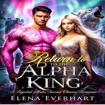 Return to the Alpha King: A Rejected Mates Second Chance Romance